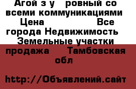  Агой з/у 5 ровный со всеми коммуникациями › Цена ­ 3 500 000 - Все города Недвижимость » Земельные участки продажа   . Тамбовская обл.